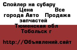 Спойлер на субару 96031AG000 › Цена ­ 6 000 - Все города Авто » Продажа запчастей   . Тюменская обл.,Тобольск г.